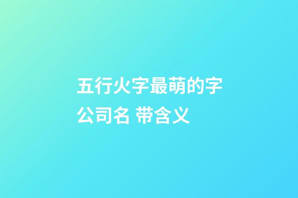 五行火字最萌的字公司名 带含义-第1张-公司起名-玄机派